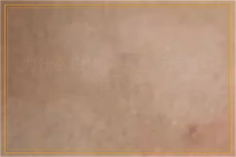 为什么白癜风一直反反复复治不好