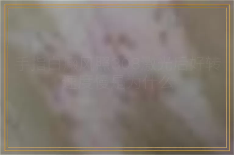 手指白癜风照308激光后好转速度慢是为什么