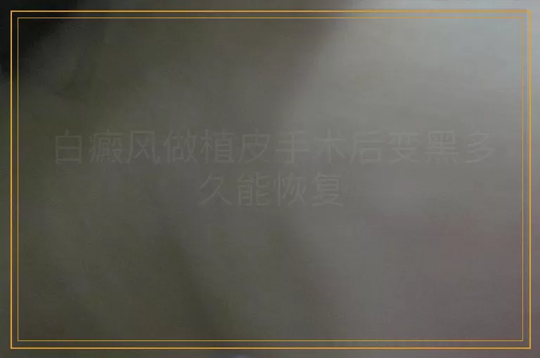 白癜风做植皮手术后变黑多久能恢复