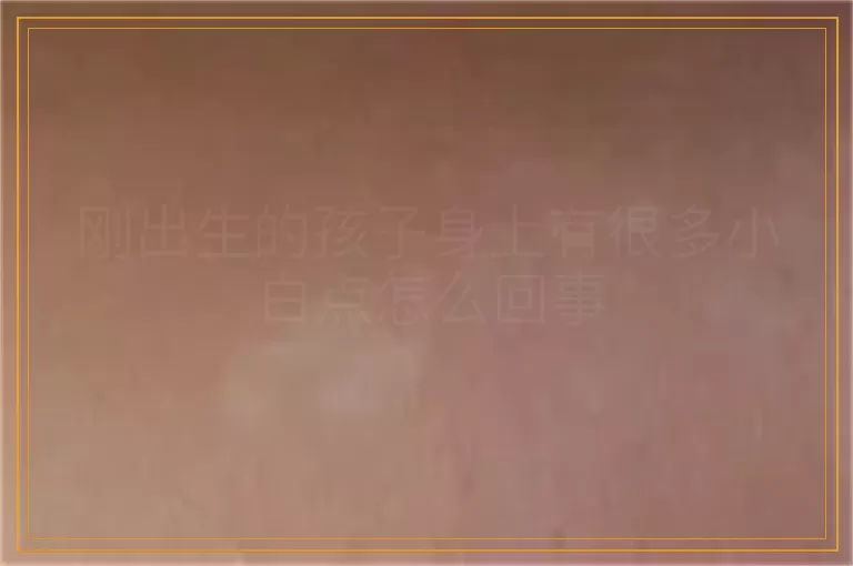 刚出生的孩子身上有很多小白点怎么回事