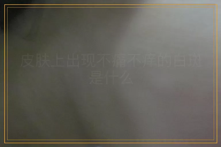 皮肤上出现不痛不痒的白斑是什么