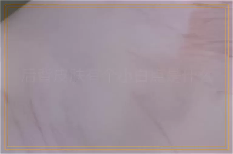 后背皮肤有个小白点是什么