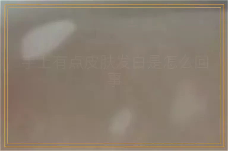 手上有点皮肤发白是怎么回事