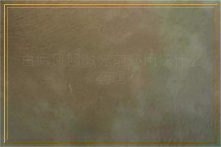 白癜风照激光前还用抹什么药吗