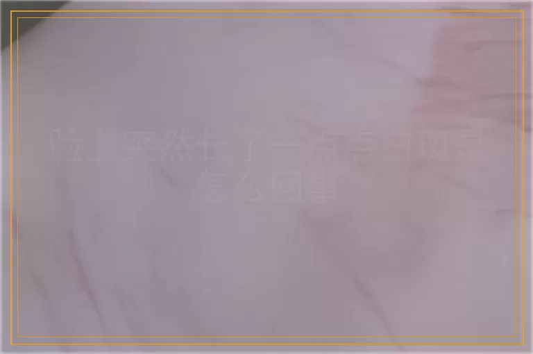 脸上突然长了一点点白斑是怎么回事