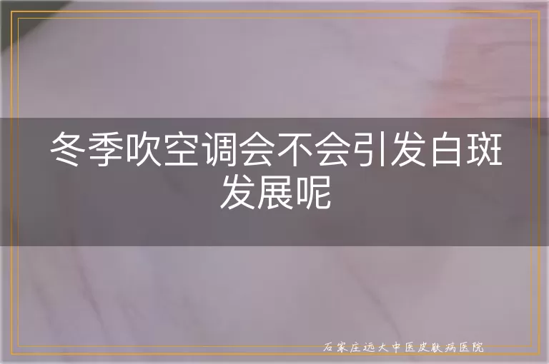 冬季吹空调会不会引发白斑发展呢