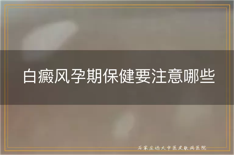 白癜风孕期保健要注意哪些