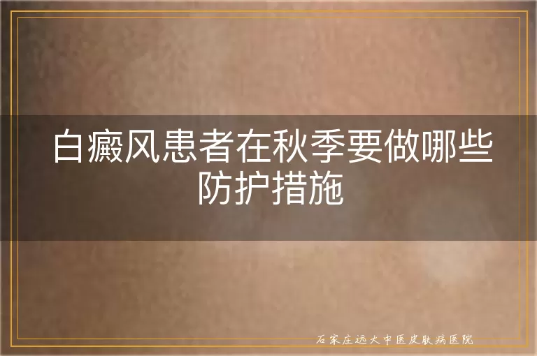 白癜风患者在秋季要做哪些防护措施