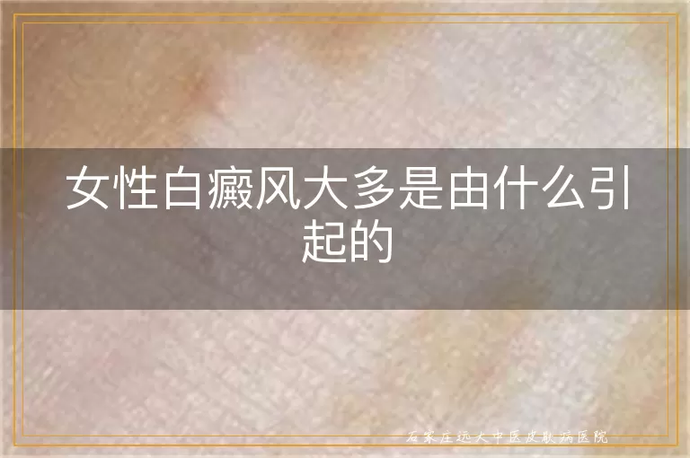 女性白癜风大多是由什么引起的
