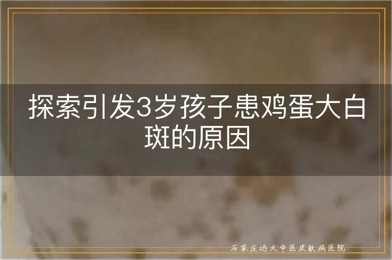 探索引发3岁孩子患鸡蛋大白斑的原因