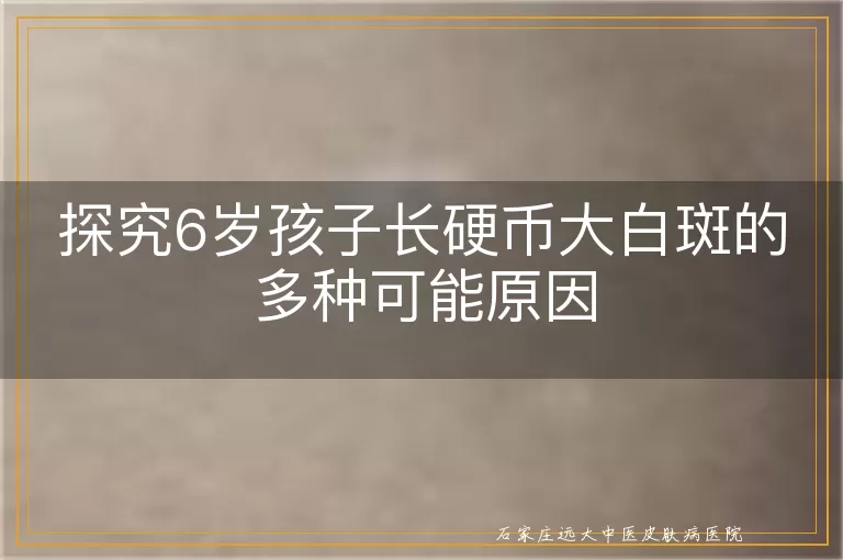 探究6岁孩子长硬币大白斑的多种可能原因
