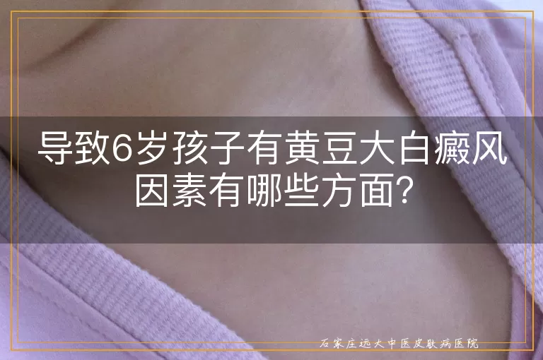 导致6岁孩子有黄豆大白癜风因素有哪些方面？
