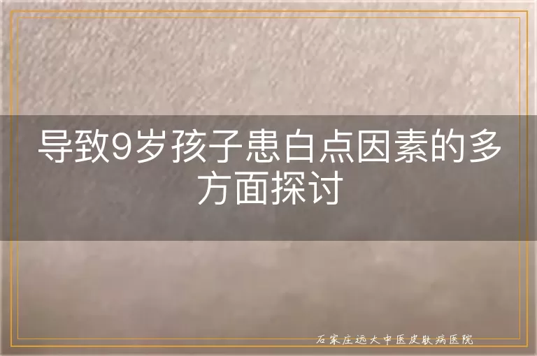 导致9岁孩子患白点因素的多方面探讨