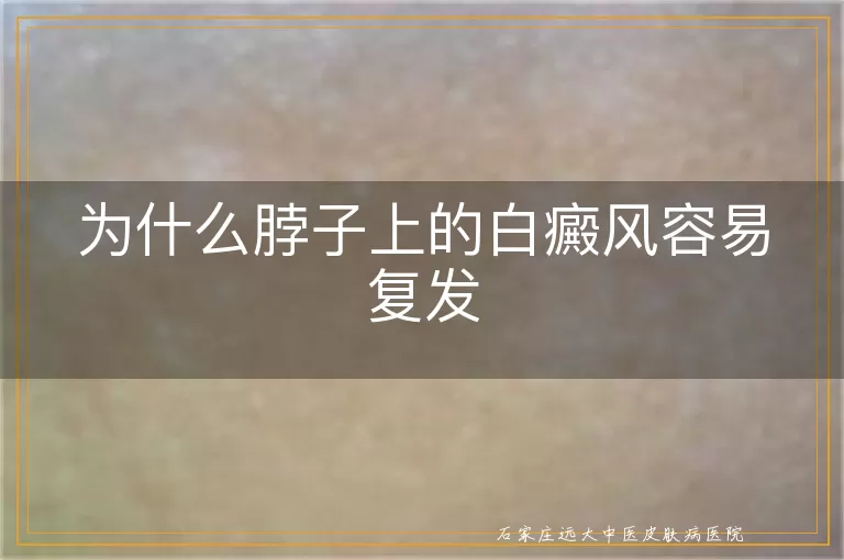 为什么脖子上的白癜风容易复发