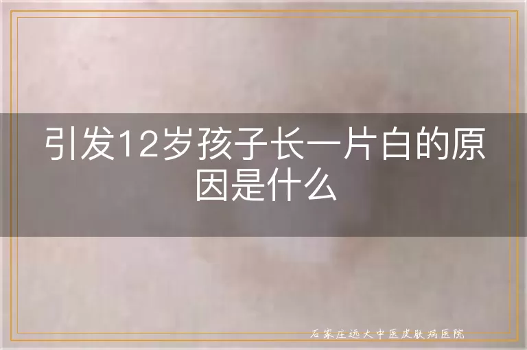 引发12岁孩子长一片白的原因是什么