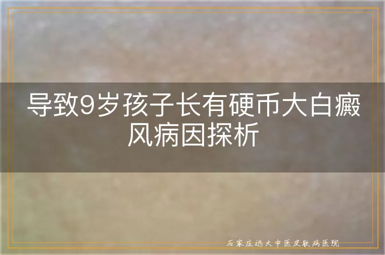导致9岁孩子长有硬币大白癜风病因探析