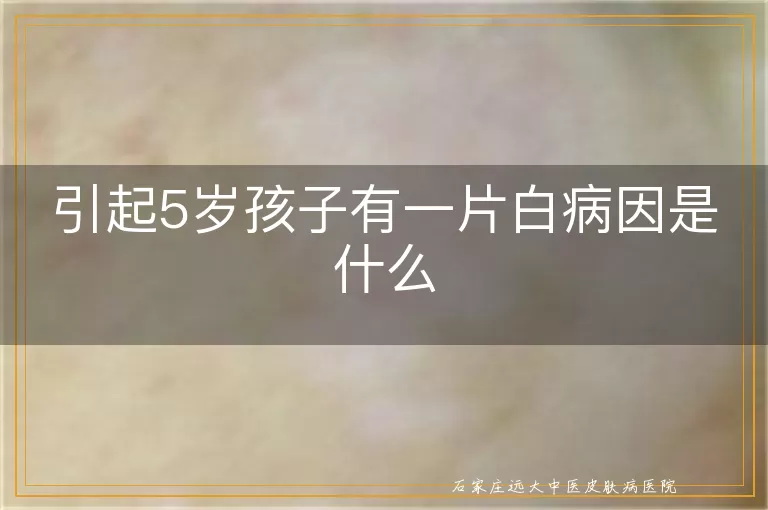 引起5岁孩子有一片白病因是什么