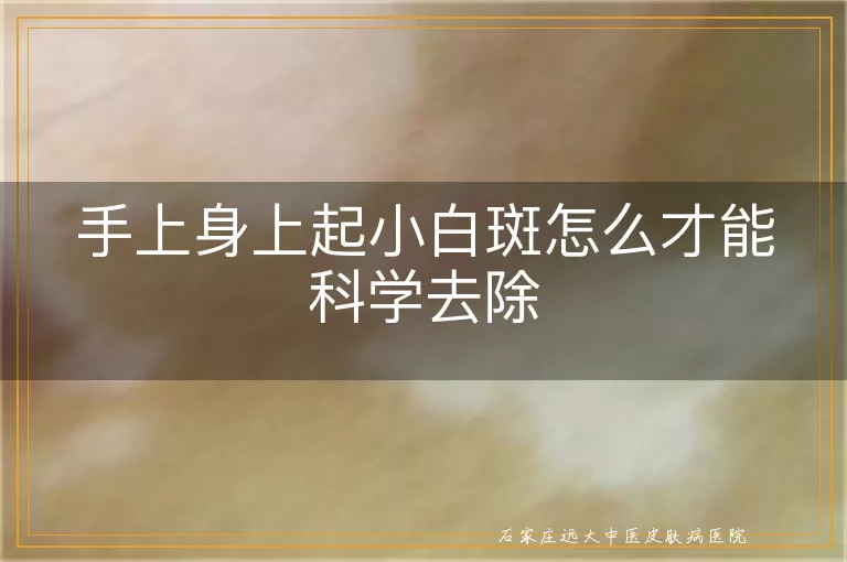 手上身上起小白斑怎么才能科学去除
