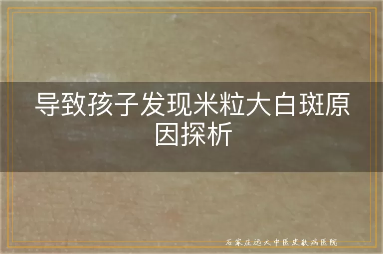 导致孩子发现米粒大白斑原因探析