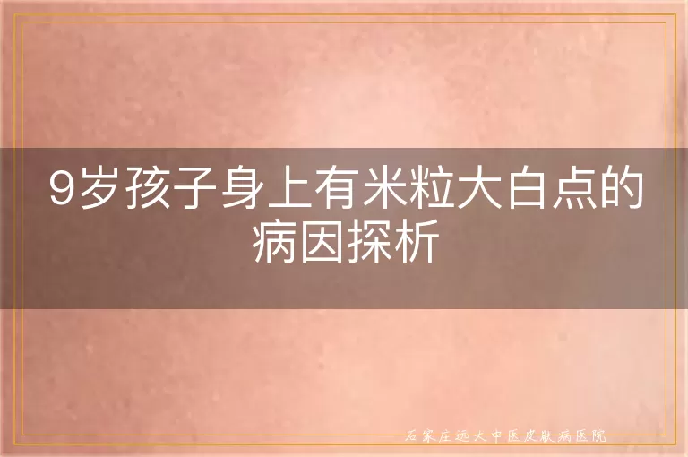 9岁孩子身上有米粒大白点的病因探析