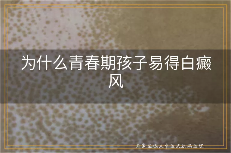 为什么青春期孩子易得白癜风