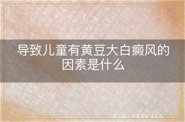 导致儿童有黄豆大白癜风的因素是什么