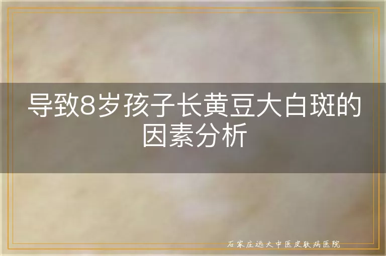 导致8岁孩子长黄豆大白斑的因素分析