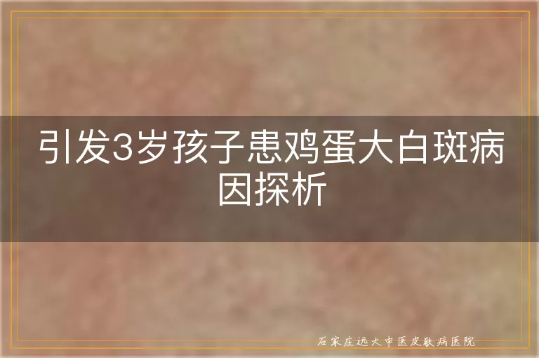 引发3岁孩子患鸡蛋大白斑病因探析
