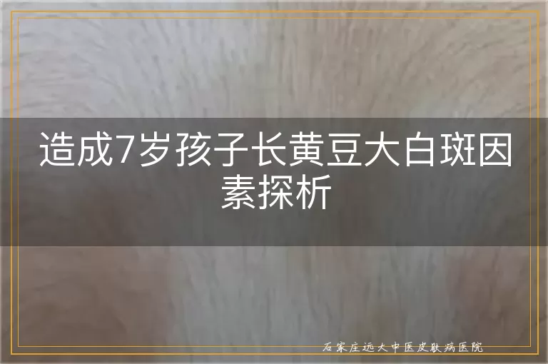 造成7岁孩子长黄豆大白斑因素探析