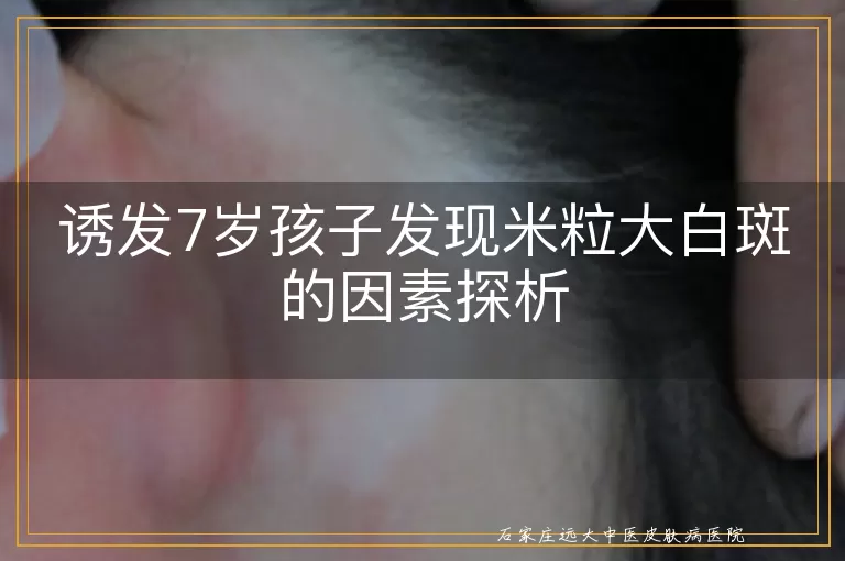 诱发7岁孩子发现米粒大白斑的因素探析