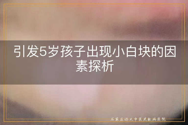 引发5岁孩子出现小白块的因素探析