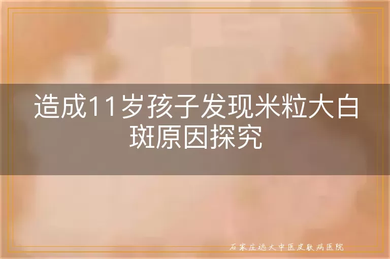 造成11岁孩子发现米粒大白斑原因探究