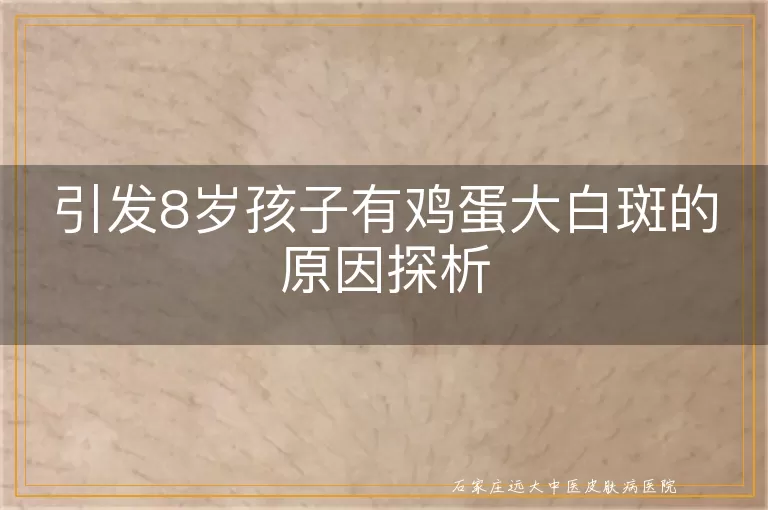 引发8岁孩子有鸡蛋大白斑的原因探析