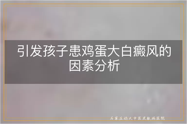 引发孩子患鸡蛋大白癜风的因素分析
