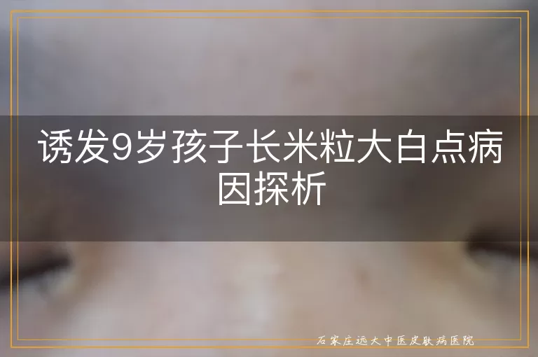 诱发9岁孩子长米粒大白点病因探析