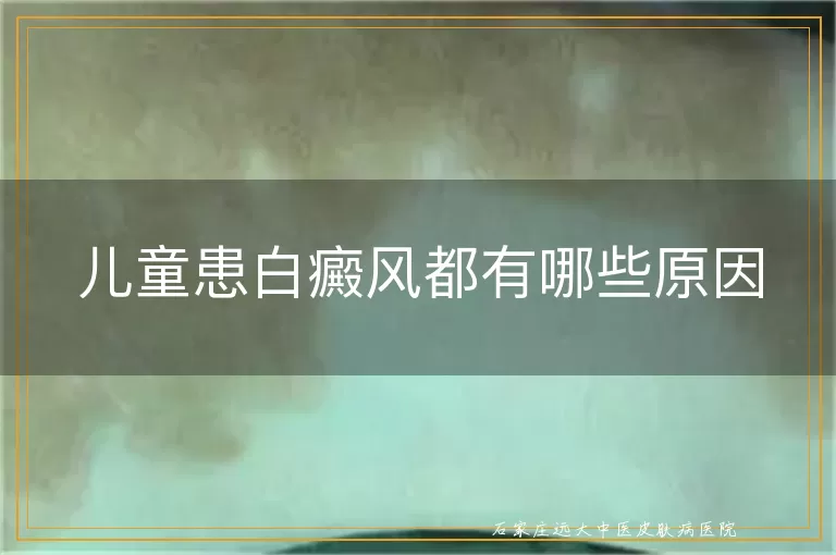 儿童患白癜风都有哪些原因