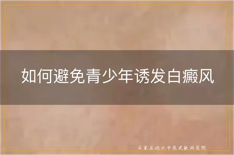 如何避免青少年诱发白癜风