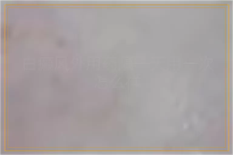 白癜风外用药隔一天用一次怎么样