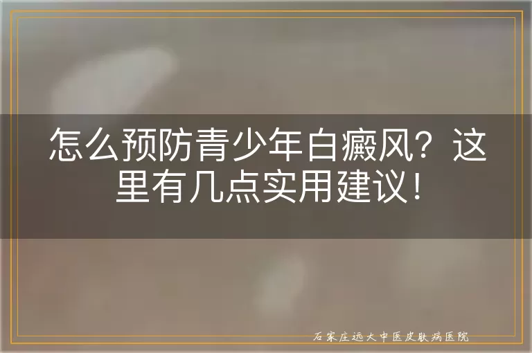 怎么预防青少年白癜风？这里有几点实用建议！