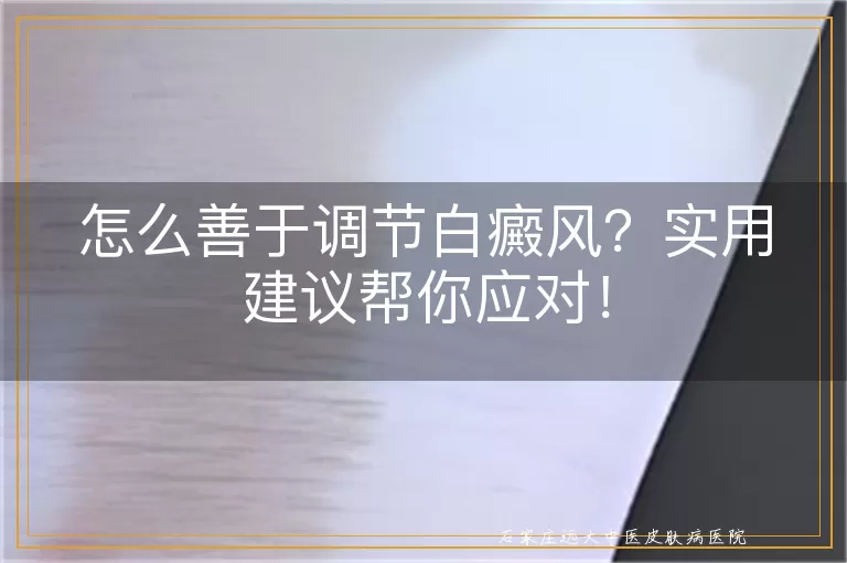 怎么善于调节白癜风？实用建议帮你应对！