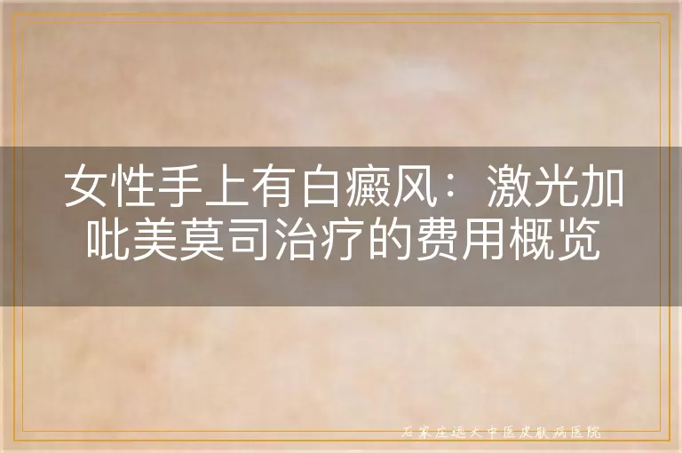 女性手上有白癜风：激光加吡美莫司治疗的费用概览