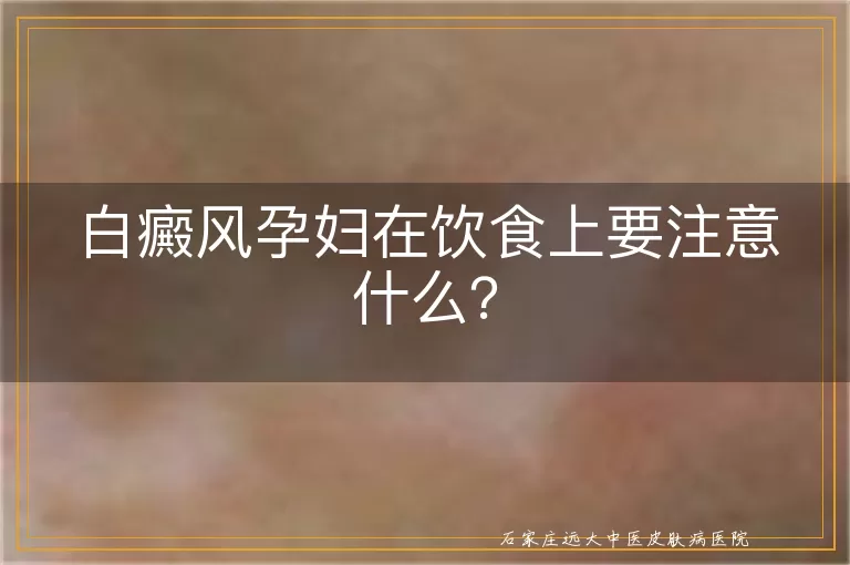 白癜风孕妇在饮食上要注意什么？