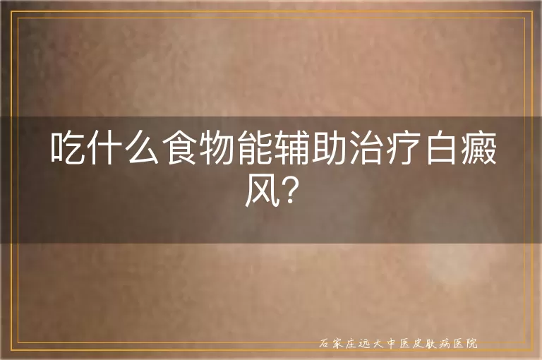 吃什么食物能辅助治疗白癜风？