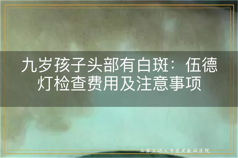 九岁孩子头部有白斑：伍德灯检查费用及注意事项