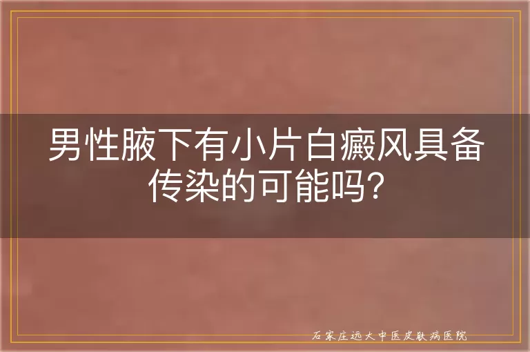 男性腋下有小片白癜风具备传染的可能吗？
