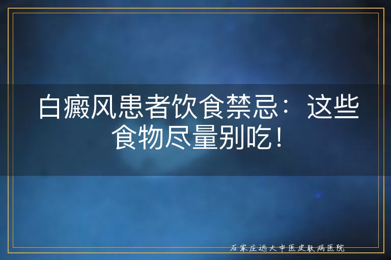 白癜风患者饮食禁忌：这些食物尽量别吃！