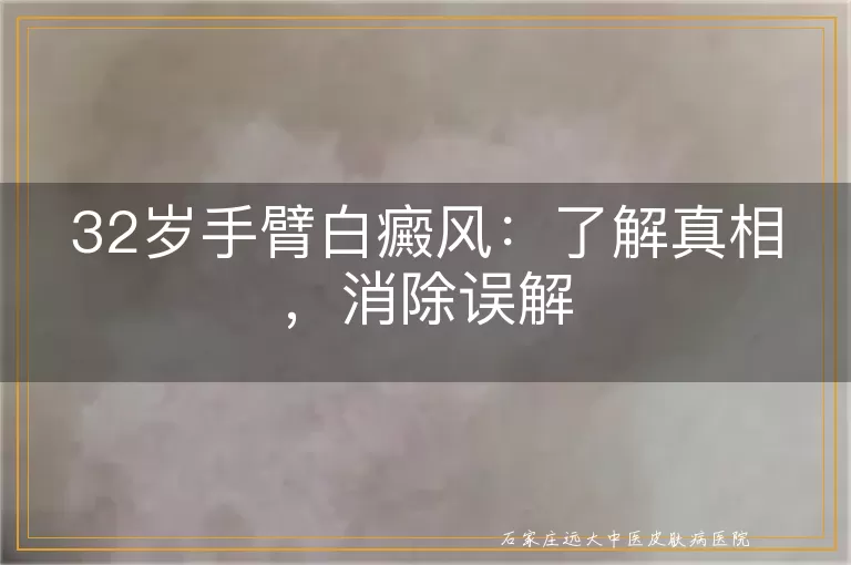 32岁手臂白癜风：了解真相，消除误解