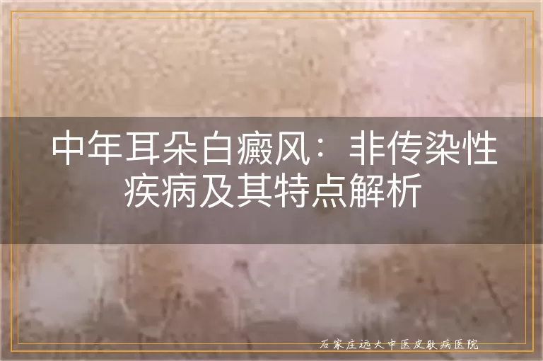 中年耳朵白癜风：非传染性疾病及其特点解析