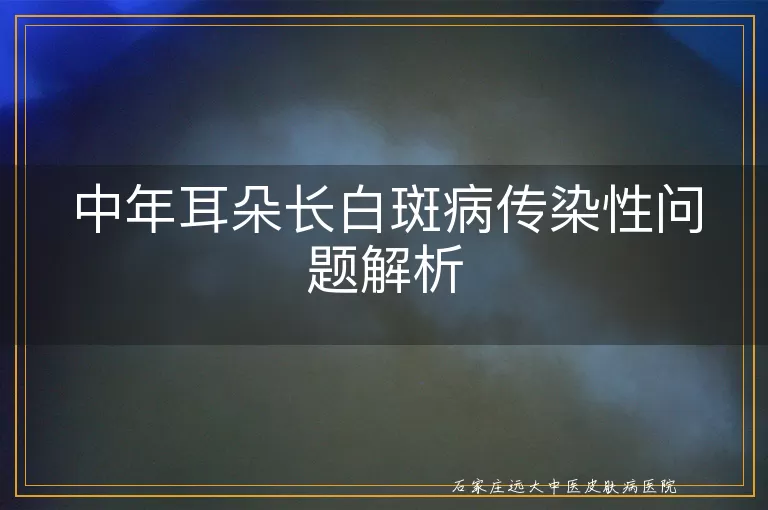 中年耳朵长白斑病传染性问题解析