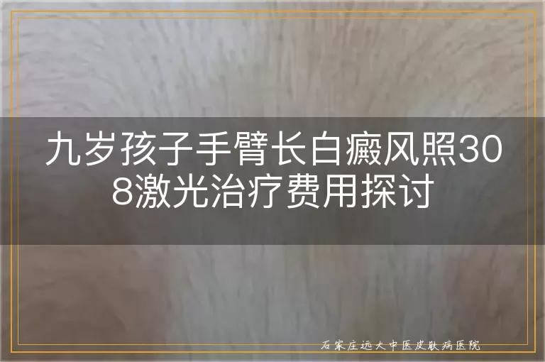 九岁孩子手臂长白癜风照308激光治疗费用探讨